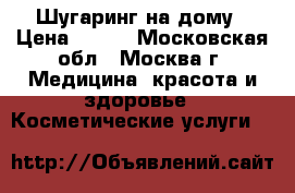 Шугаринг на дому › Цена ­ 100 - Московская обл., Москва г. Медицина, красота и здоровье » Косметические услуги   